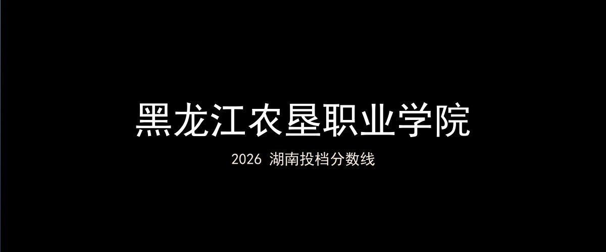 黑龙江农垦职业学院2026湖南分数线题图