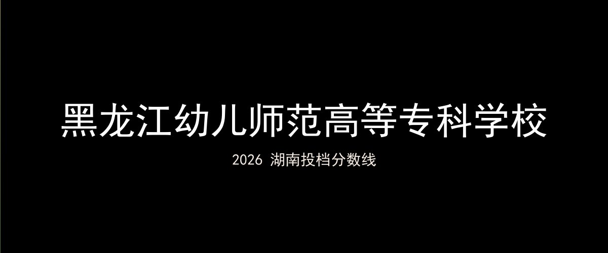 黑龙江幼儿师范高等专科学校2026湖南分数线题图