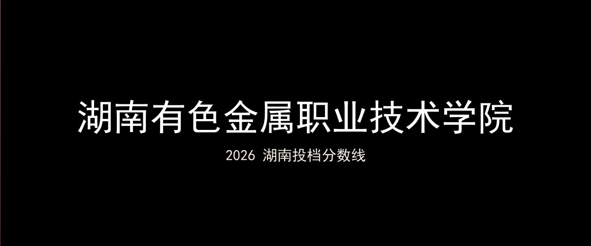 湖南有色金属职业技术学院2026湖南分数线题图
