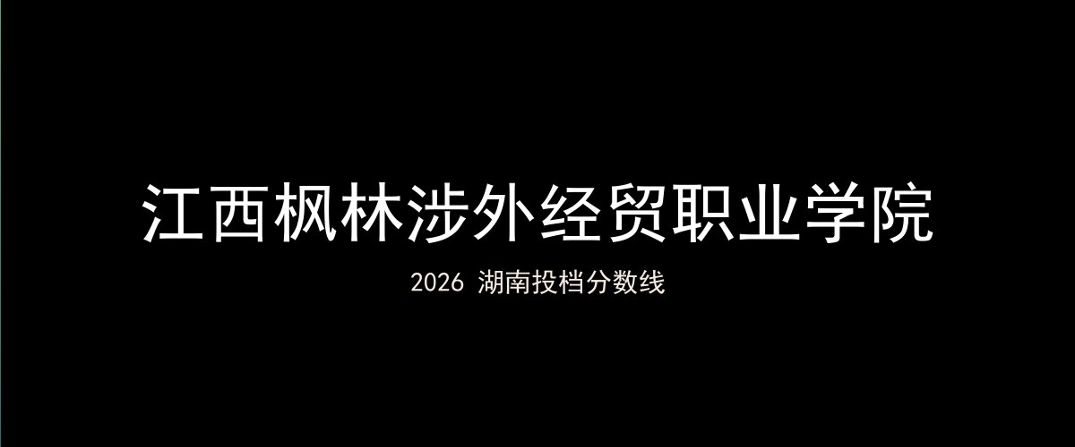 江西枫林涉外经贸职业学院2026湖南分数线题图