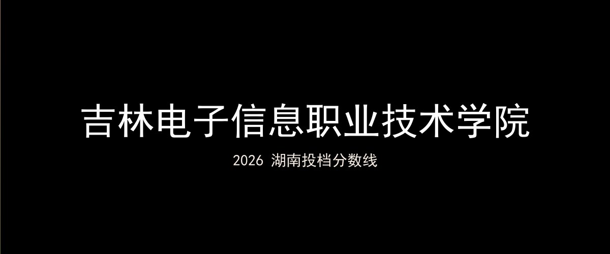 吉林电子信息职业技术学院2026湖南分数线题图