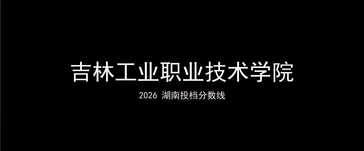 吉林工业职业技术学院2026湖南分数线题图