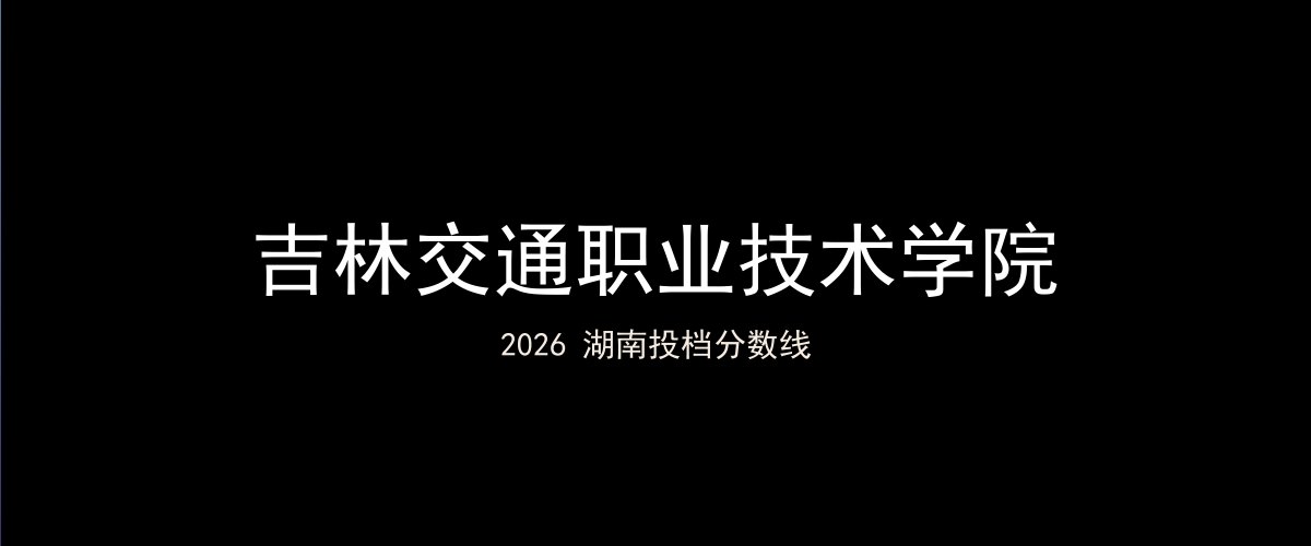 吉林交通职业技术学院2026湖南分数线题图