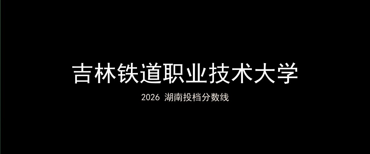 吉林铁道职业技术大学2026湖南分数线题图