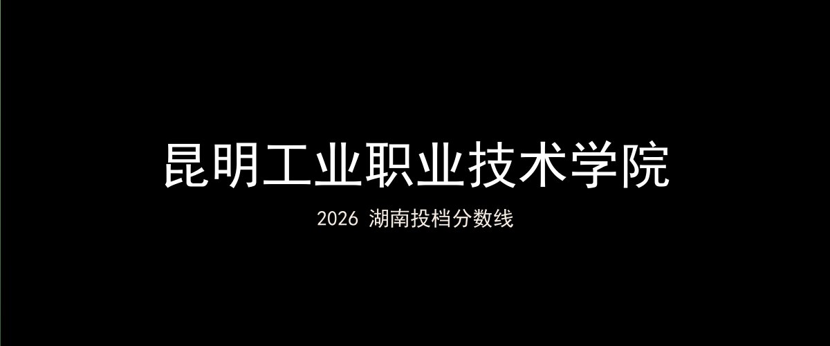 昆明工业职业技术学院2026湖南分数线题图
