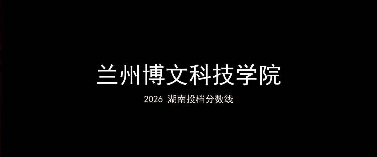 兰州博文科技学院2026湖南分数线题图
