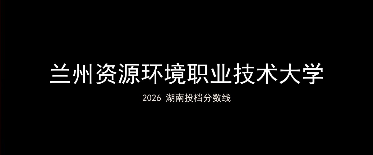 兰州资源环境职业技术大学2026湖南分数线题图