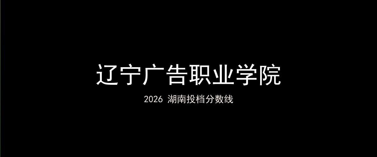 辽宁广告职业学院2026湖南分数线题图