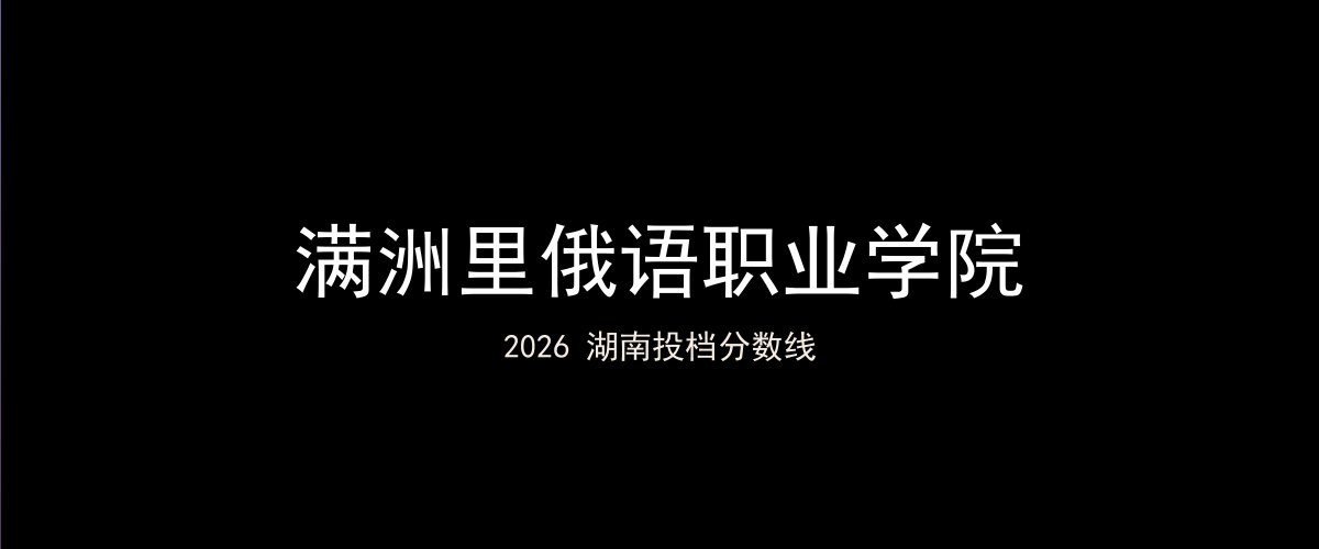 满洲里俄语职业学院2026湖南分数线题图