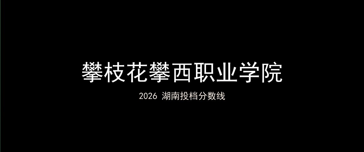 攀枝花攀西职业学院2026湖南分数线题图