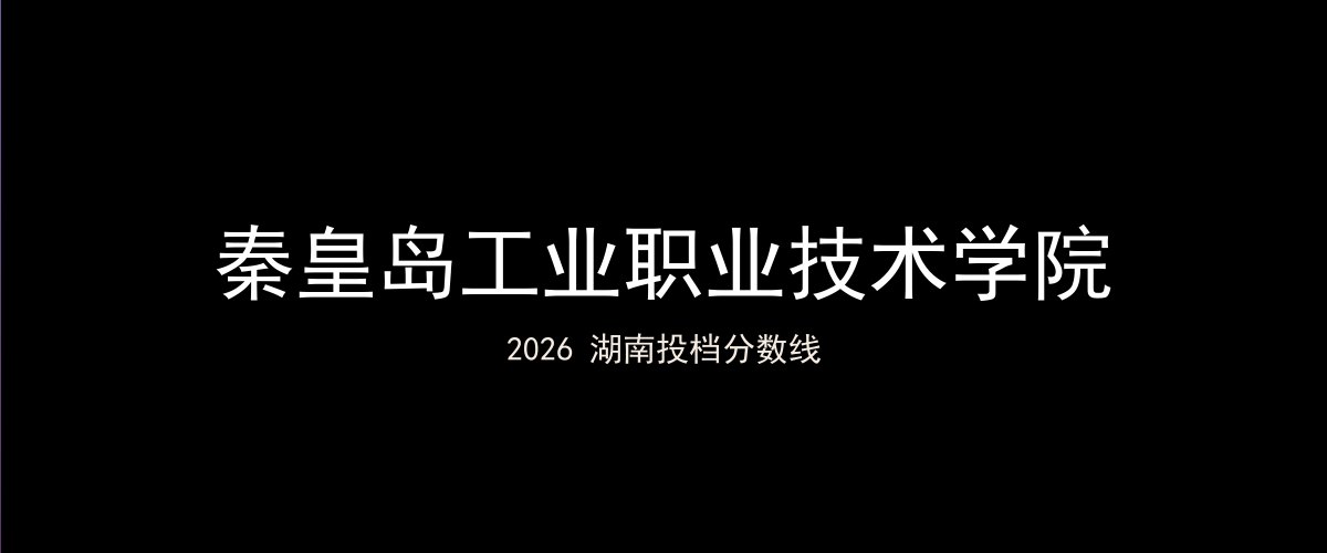 秦皇岛工业职业技术学院2026湖南分数线题图
