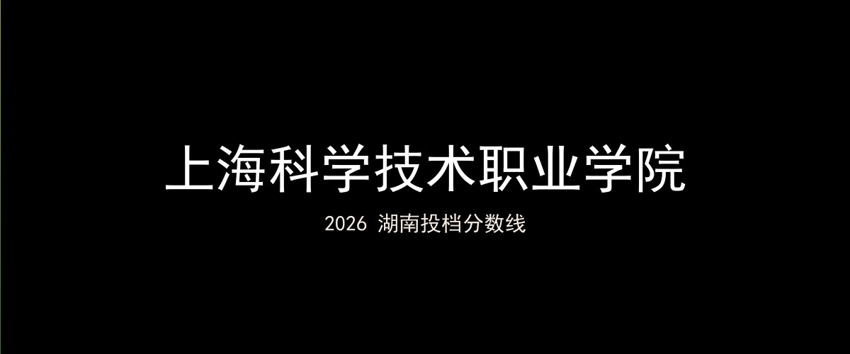 上海科学技术职业学院2026湖南分数线题图