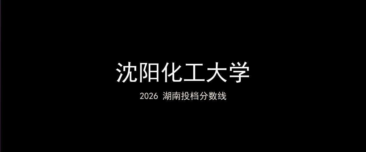 沈阳化工大学2026湖南分数线题图