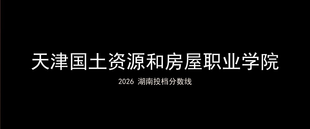 天津国土资源和房屋职业学院2026湖南分数线题图