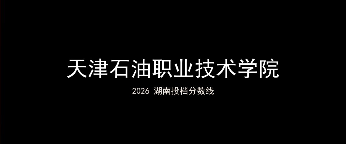 天津石油职业技术学院2026湖南分数线题图