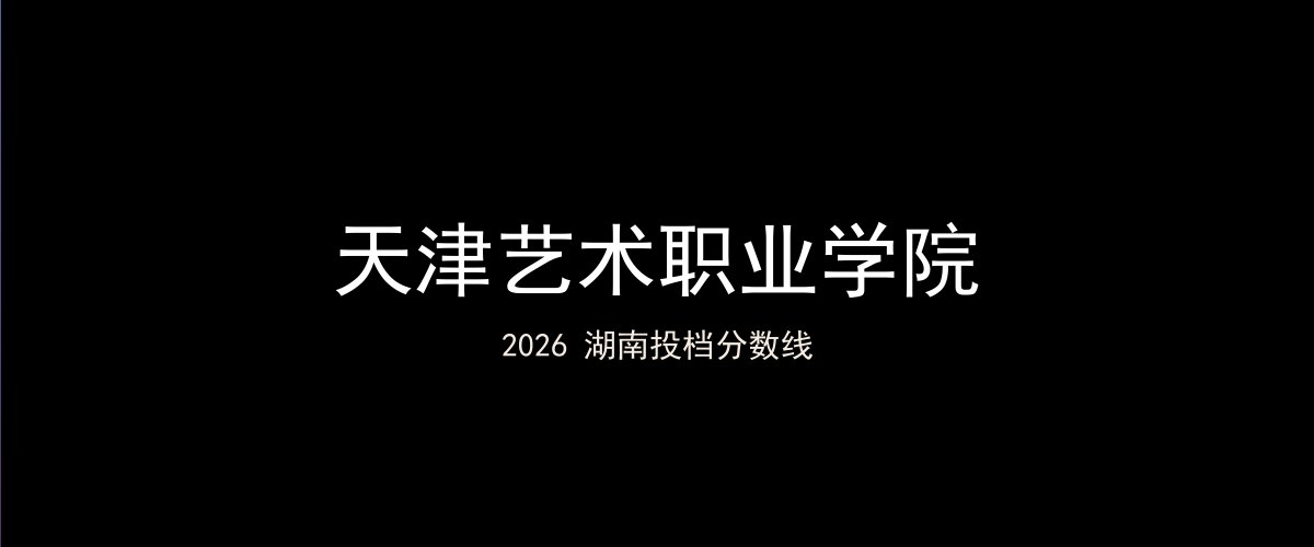 天津艺术职业学院2026湖南分数线题图
