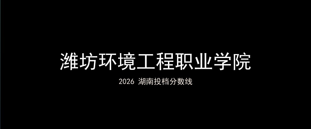 潍坊环境工程职业学院2026湖南分数线题图