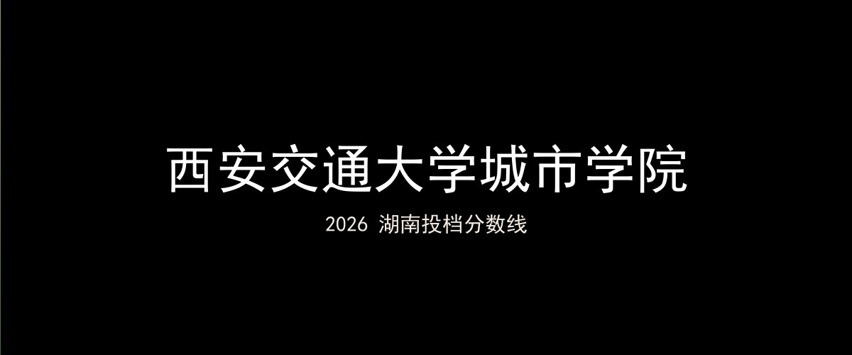西安交通大学城市学院2026湖南分数线题图