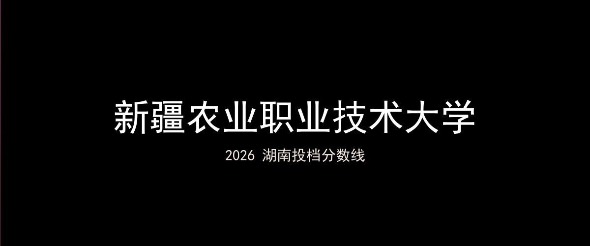 新疆农业职业技术大学2026湖南分数线题图