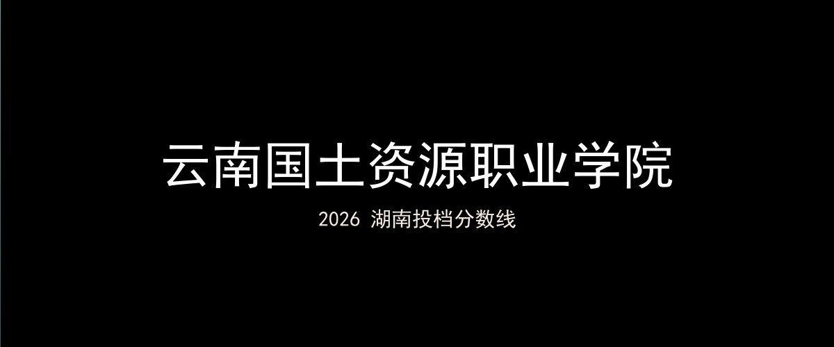 云南国土资源职业学院2026湖南分数线题图