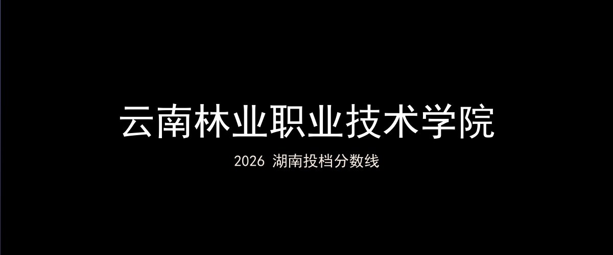 云南林业职业技术学院2026湖南分数线题图