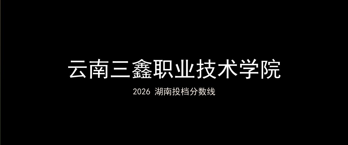 云南三鑫职业技术学院2026湖南分数线题图