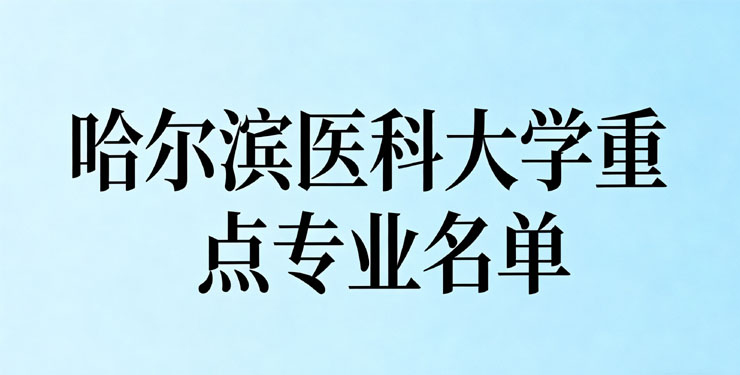 哈尔滨医科大学有哪些热门专业 哈尔滨医科大学有哪些热门专业