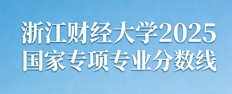 浙江财经大学2025国家专项专业分数线汇总 浙江财经大学2025国家专项专业分数线汇总