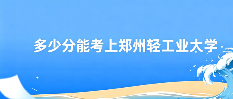 多少分能考上郑州轻工业大学