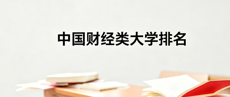 财经类大学前十排名院校有哪些？54所财经类高校名单 上财第一