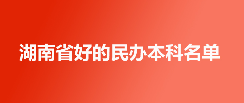 湖南多少分能上好的民办大学 湖南多少分能上好的民办大学