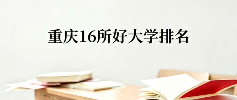 重庆16所好大学排名 重庆16所好大学排名