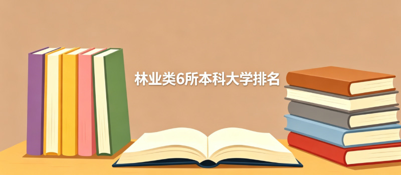 林业类本科大学排名哪个好？6所林业类好大学排名