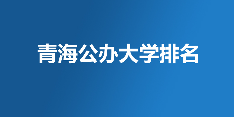 2026青海公办本科大学哪个好？3所好大学排名名单