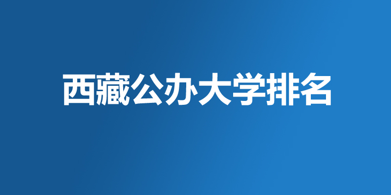 2026西藏公办本科大学哪个好？3所好大学排名名单
