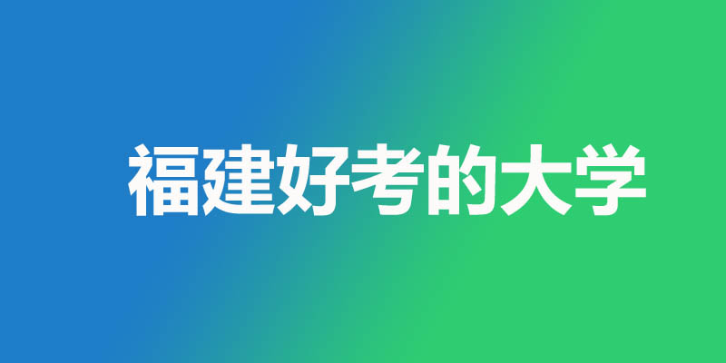 福建最差最好考的本科大学名单 1所公办16所民办