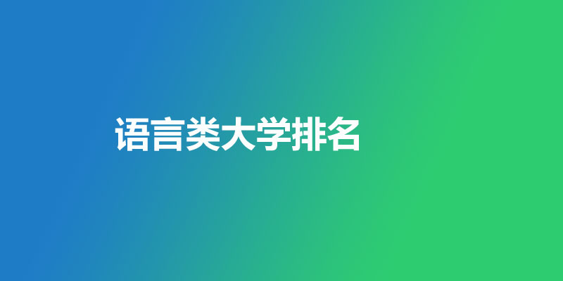 语言类大学排名哪个好？北京外国语大学第一 附15所好大学