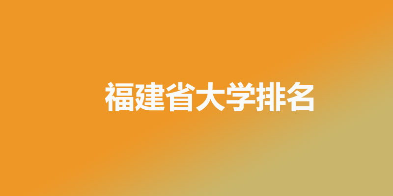 福建公办本科大学前十排名 福建公办本科大学前十排名
