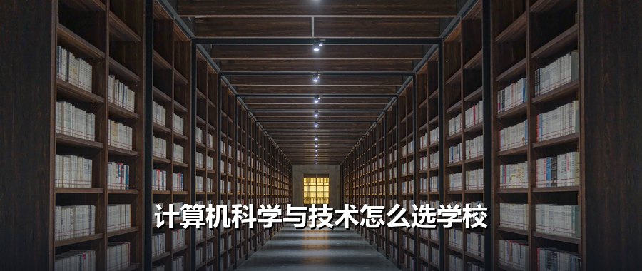 计算机科学与技术怎么选学校