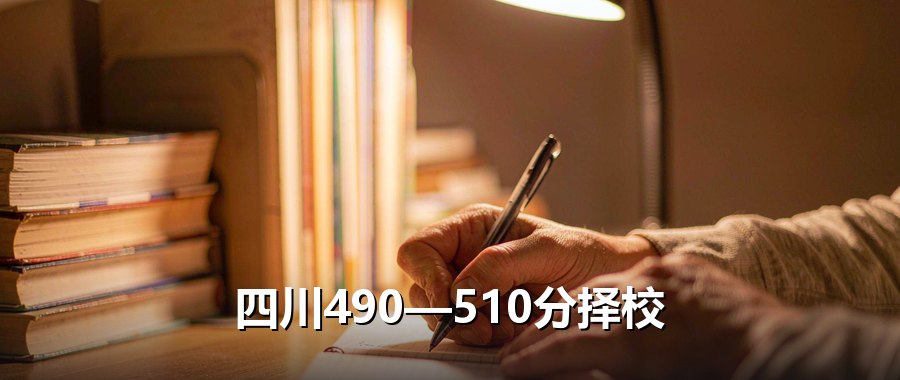四川高考490分到510分能上哪些大学？2026年6所高校录取数据盘点