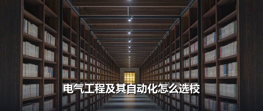 电气工程及其自动化专业2027年怎么选校：4所高校录取位次对照表