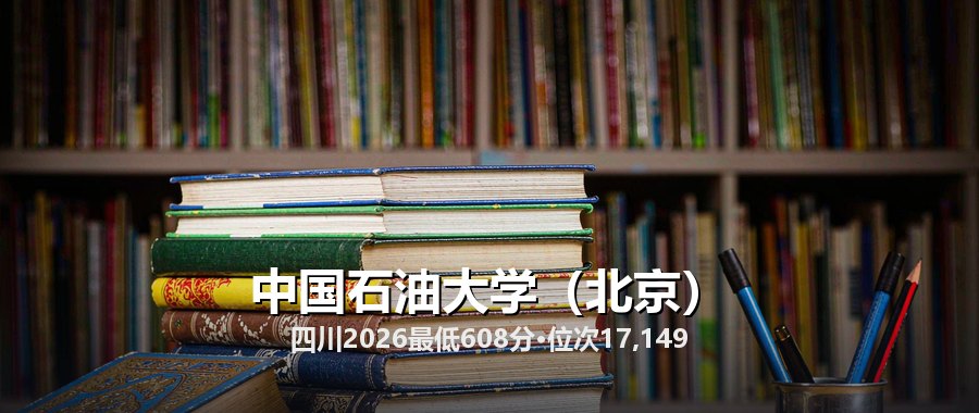 中国石油大学（北京）四川三年录取数据：12个专业分数、位次与2027填报顺序