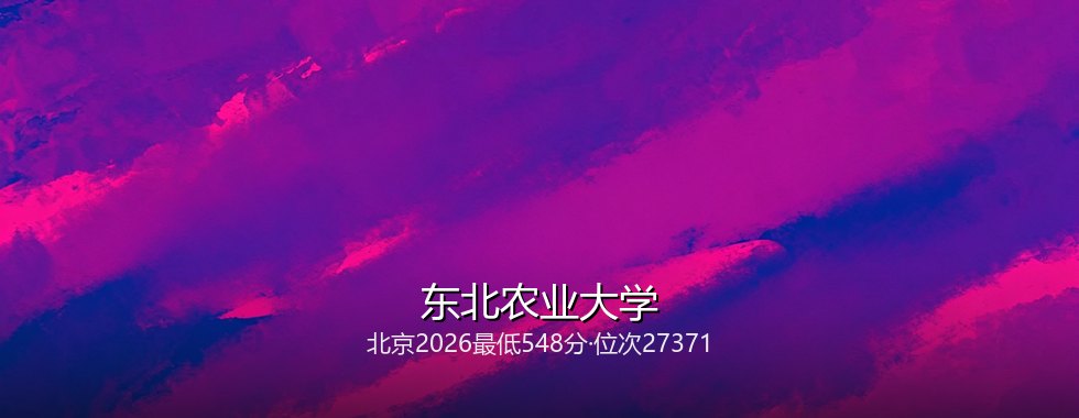 北京考生想上东北农业大学要多少分？2026最低548分对照三年位次