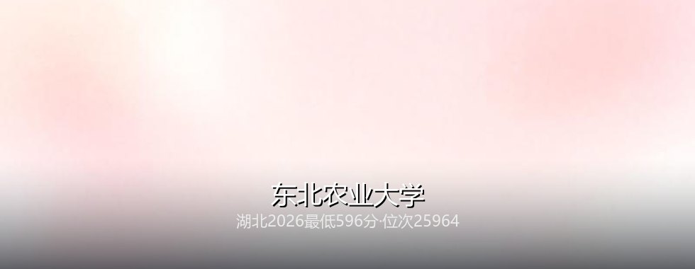 2027高考：湖北考生596分能不能上东北农业大学？三年数据说清楚