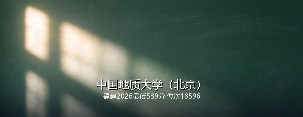 福建考生多少分能报考中国地质大学（北京）？589分对应位次18596