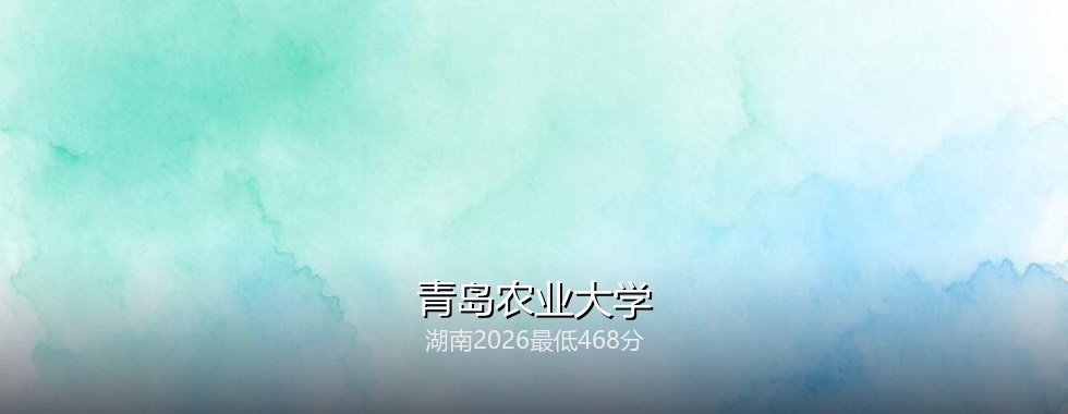 青岛农业大学在湖南录取三年回顾：从486分到468分，2027怎么填