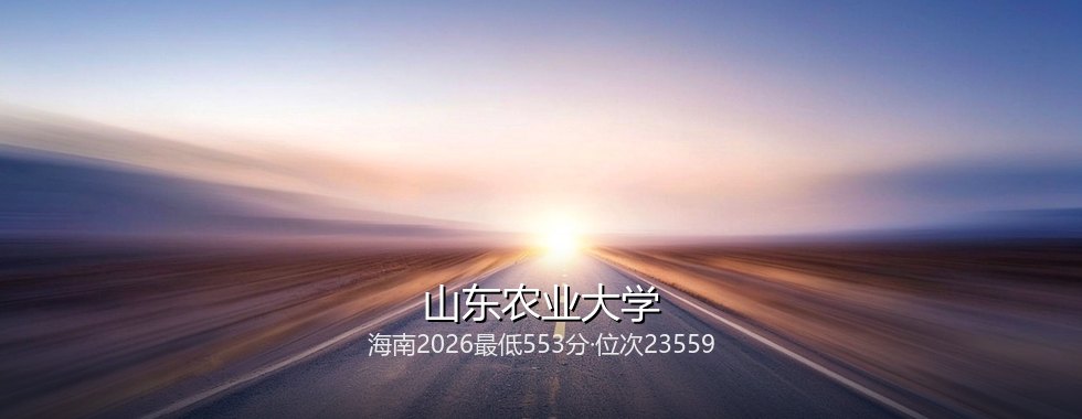 海南多少分能读山东农业大学？2026最低553分、热门专业563分