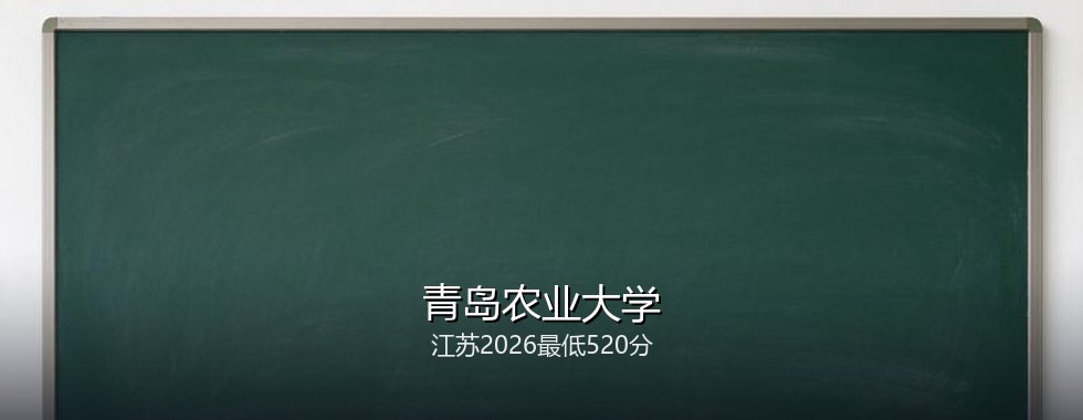 江苏考生想上青岛农业大学要多少分？2026最低520分对照三年分数