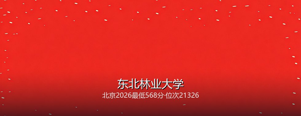 东北林业大学在北京录取三年回顾：从571分到568分，2027怎么填