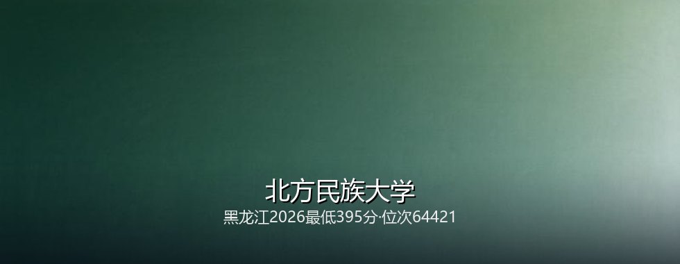黑龙江多少分能读北方民族大学？2026最低395分、热门专业478分